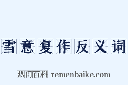 雪意复作反义词是什么意思的图片